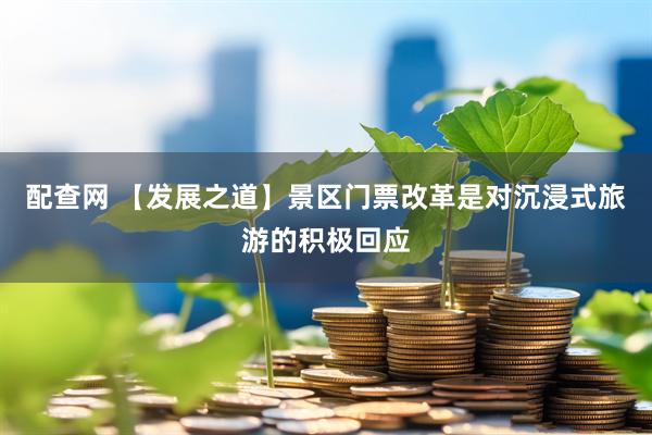配查网 【发展之道】景区门票改革是对沉浸式旅游的积极回应
