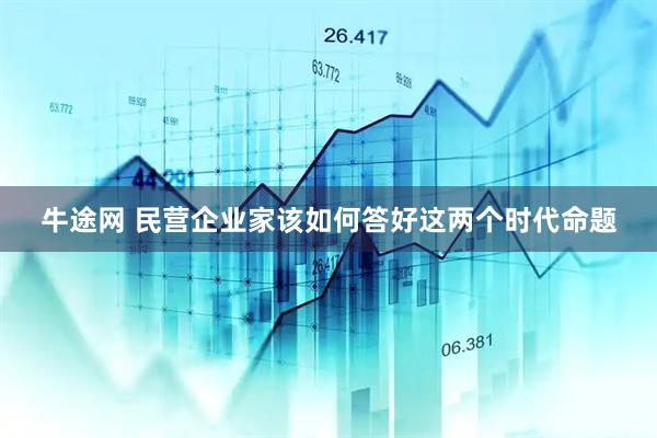 牛途网 民营企业家该如何答好这两个时代命题