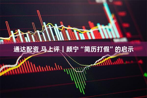 通达配资 马上评｜颜宁“简历打假”的启示