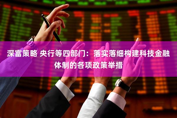深富策略 央行等四部门：落实落细构建科技金融体制的各项政策举措