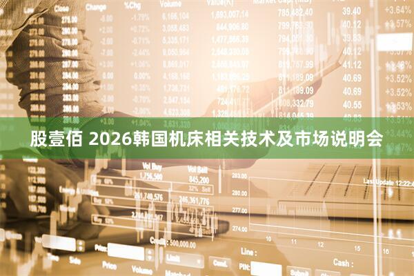 股壹佰 2026韩国机床相关技术及市场说明会