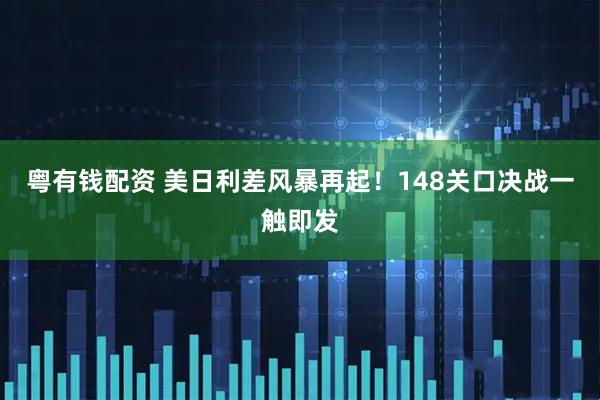粤有钱配资 美日利差风暴再起！148关口决战一触即发