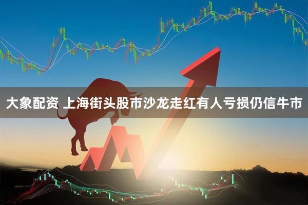 大象配资 上海街头股市沙龙走红有人亏损仍信牛市