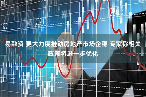 易融资 更大力度推动房地产市场企稳 专家称相关政策将进一步优化