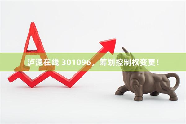 泸深在线 301096，筹划控制权变更！